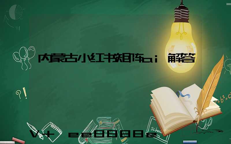 内蒙古小红书矩阵ai解答