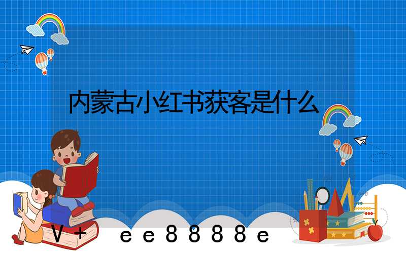 内蒙古小红书获客是什么