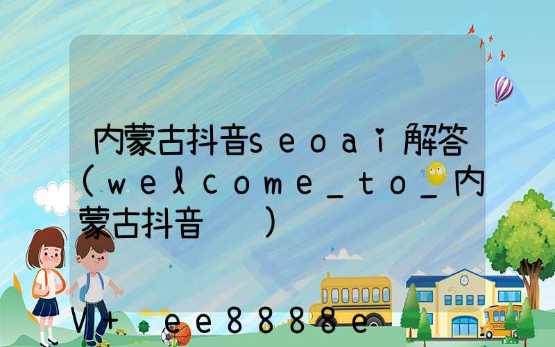 内蒙古抖音seoai解答(welcome_to_内蒙古抖音视频)