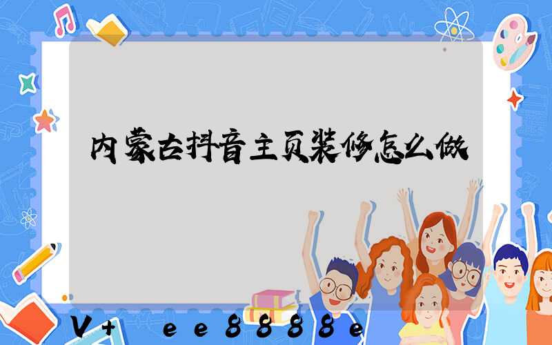 内蒙古抖音主页装修怎么做