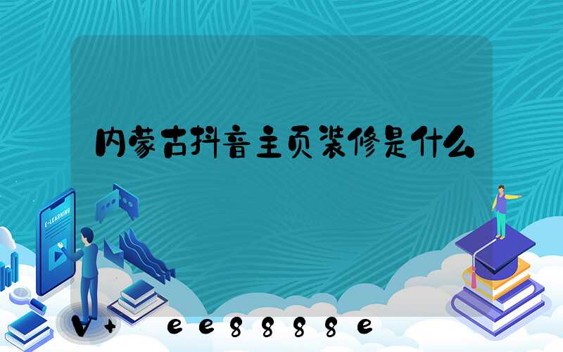 内蒙古抖音主页装修是什么