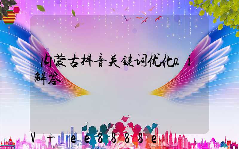 内蒙古抖音关键词优化ai解答
