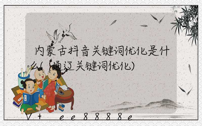 内蒙古抖音关键词优化是什么(通辽关键词优化)