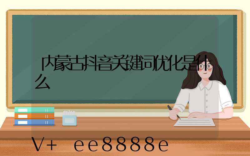 内蒙古抖音关键词优化是什么