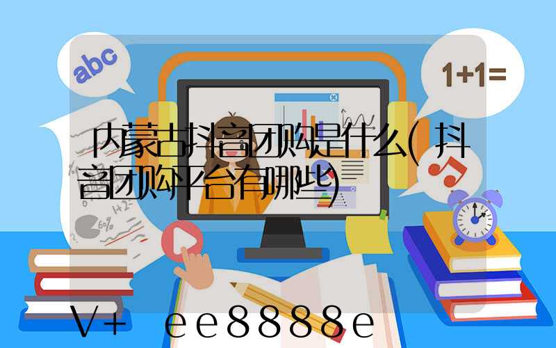 内蒙古抖音团购是什么(抖音团购平台有哪些)