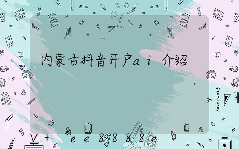 内蒙古抖音开户ai介绍