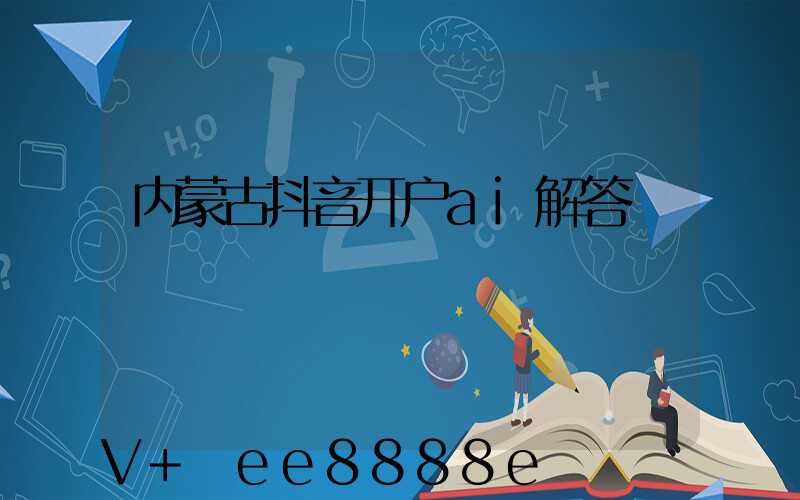 内蒙古抖音开户ai解答