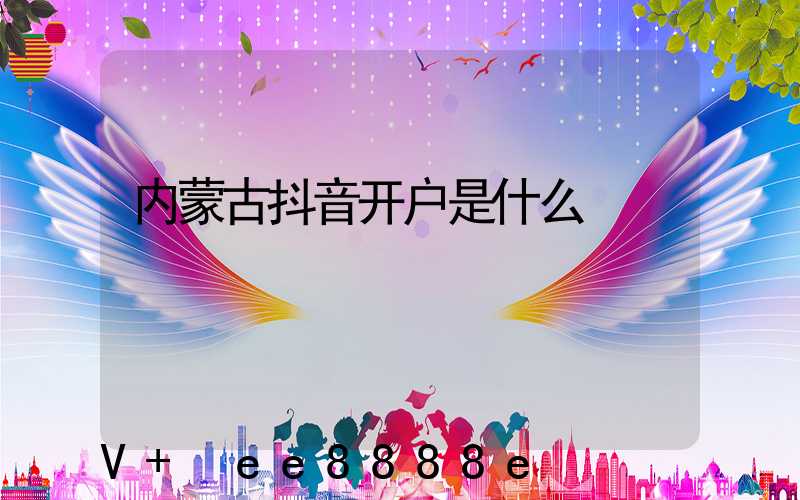 内蒙古抖音开户是什么