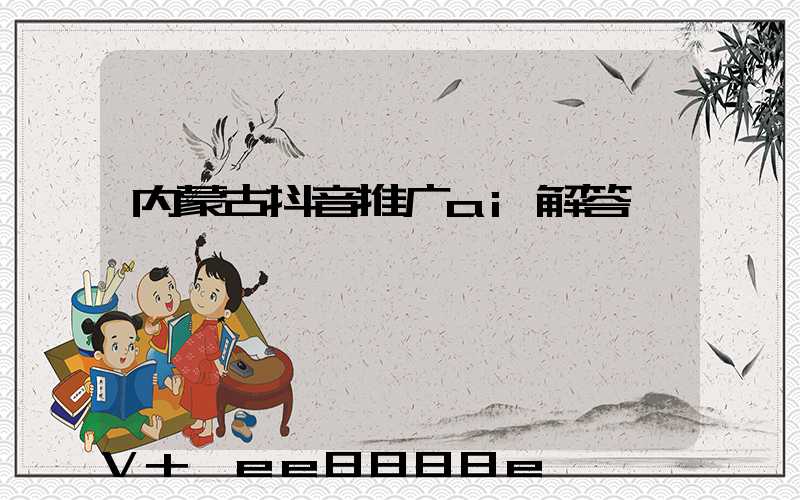内蒙古抖音推广ai解答