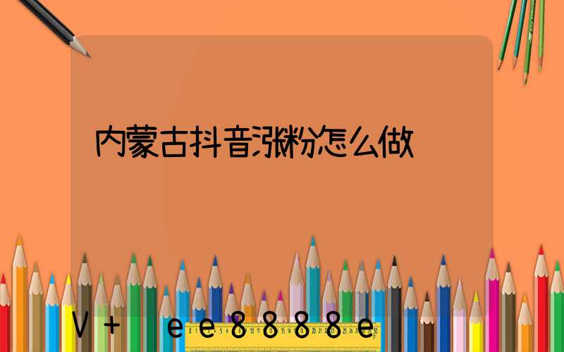 内蒙古抖音涨粉怎么做