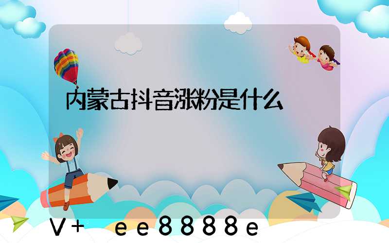 内蒙古抖音涨粉是什么