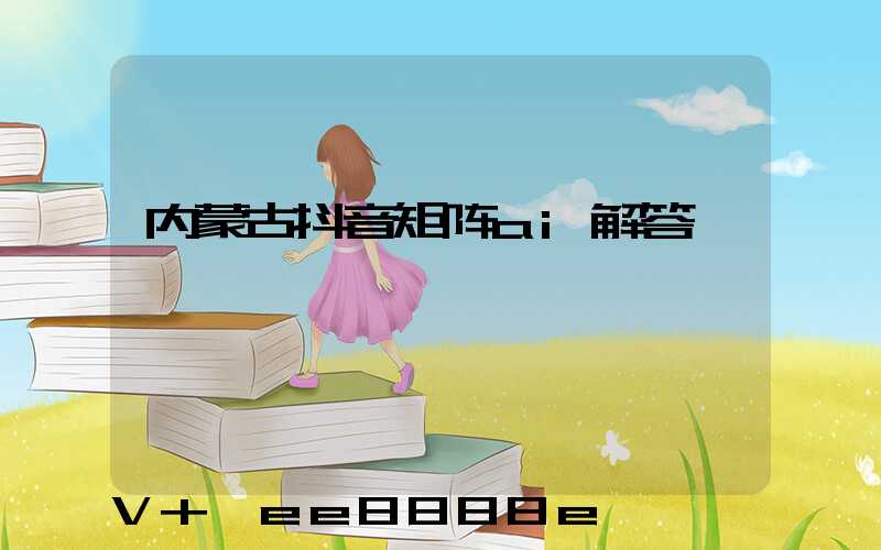 内蒙古抖音矩阵ai解答