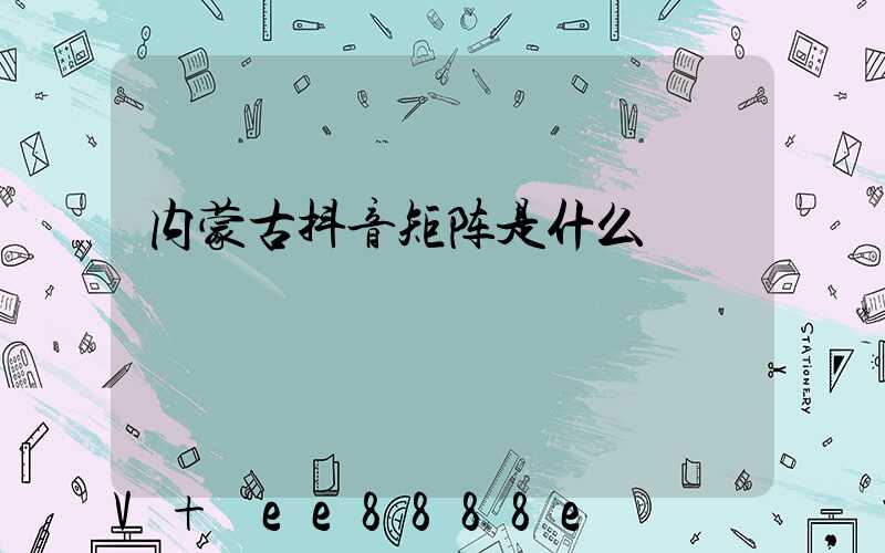 内蒙古抖音矩阵是什么