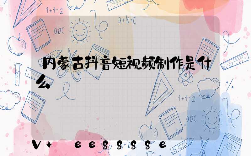 内蒙古抖音短视频制作是什么