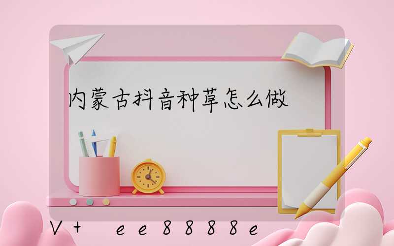 内蒙古抖音种草怎么做