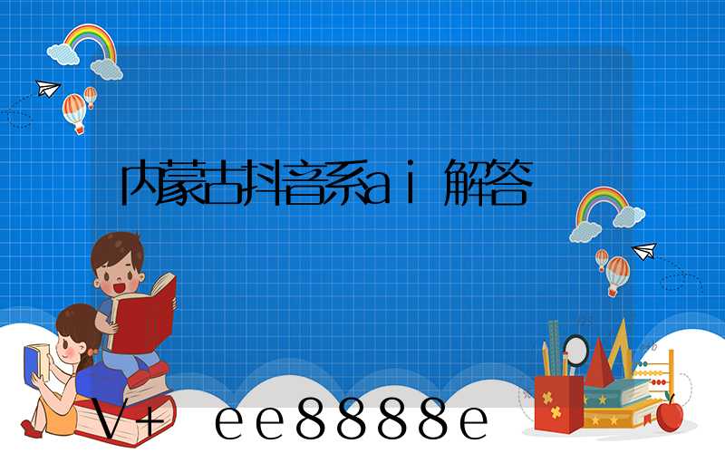 内蒙古抖音系ai解答