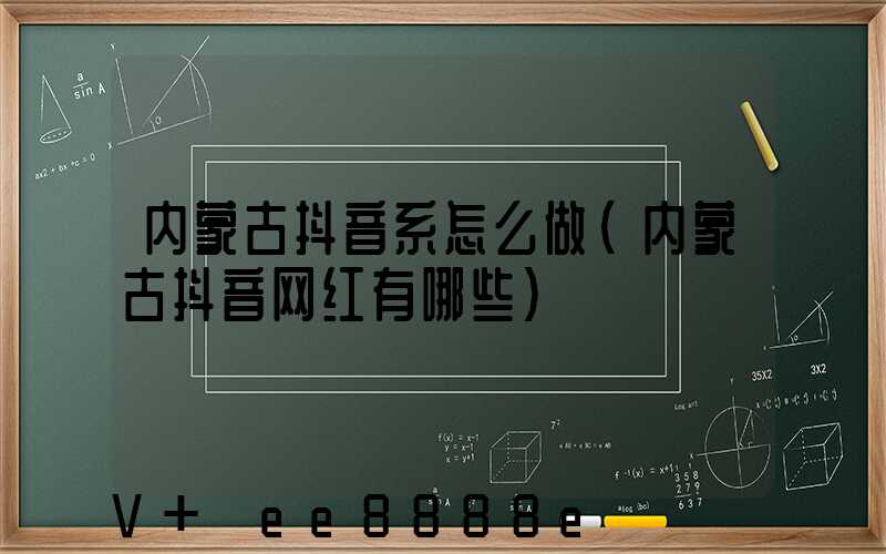内蒙古抖音系怎么做(内蒙古抖音网红有哪些)