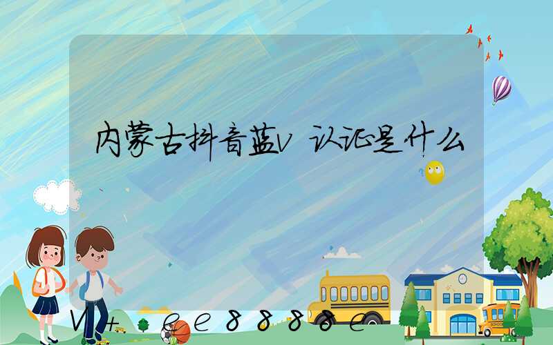 内蒙古抖音蓝v认证是什么