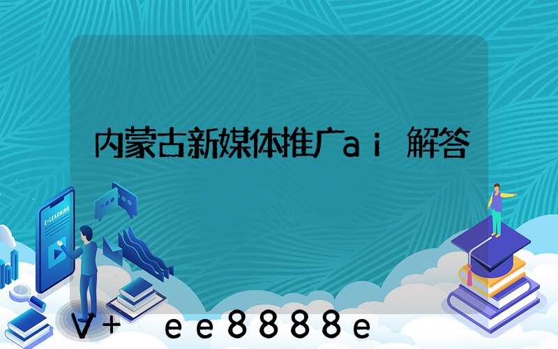 内蒙古新媒体推广ai解答