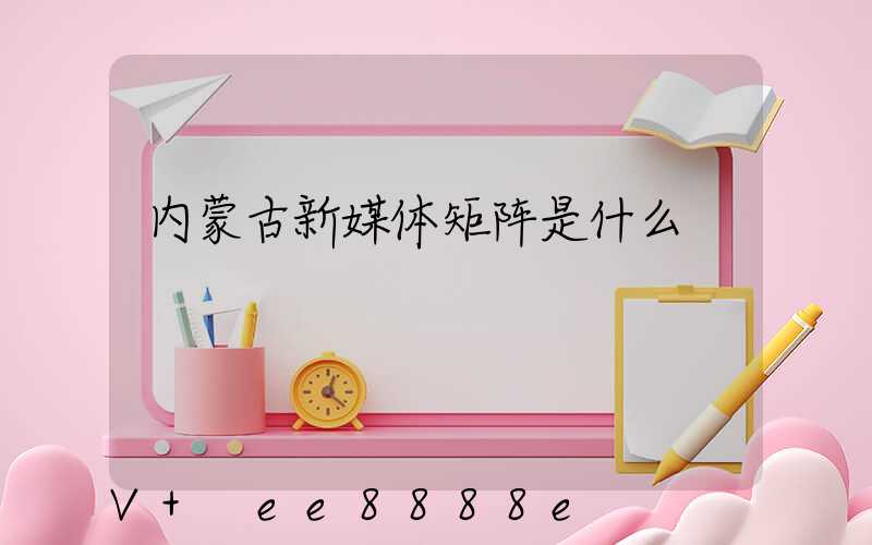 内蒙古新媒体矩阵是什么