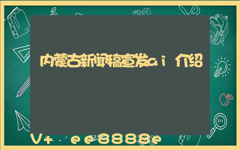 内蒙古新闻稿宣发ai介绍