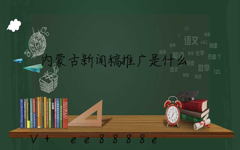内蒙古新闻稿推广是什么