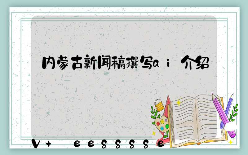 内蒙古新闻稿撰写ai介绍