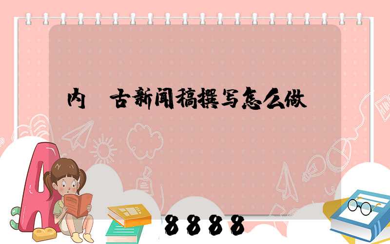 内蒙古新闻稿撰写怎么做