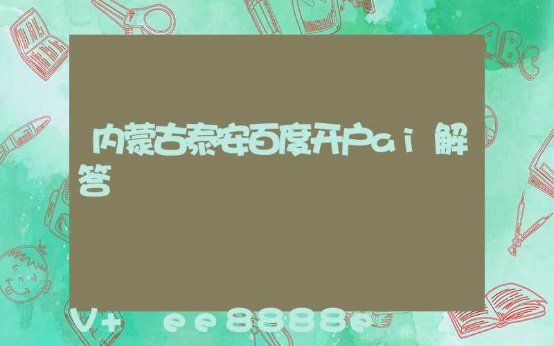 内蒙古泰安百度开户ai解答
