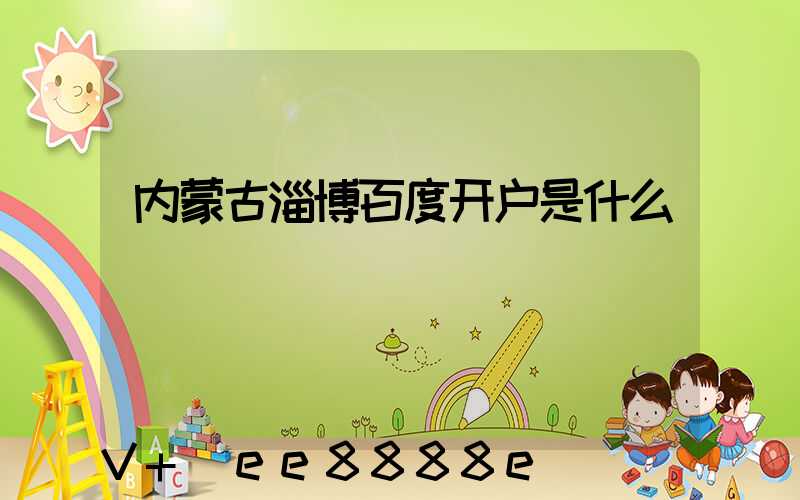内蒙古淄博百度开户是什么