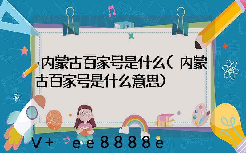 内蒙古百家号是什么(内蒙古百家号是什么意思)