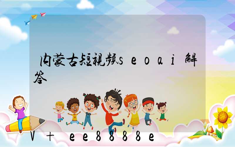 内蒙古短视频seoai解答