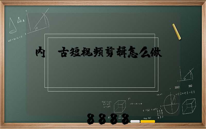 内蒙古短视频剪辑怎么做