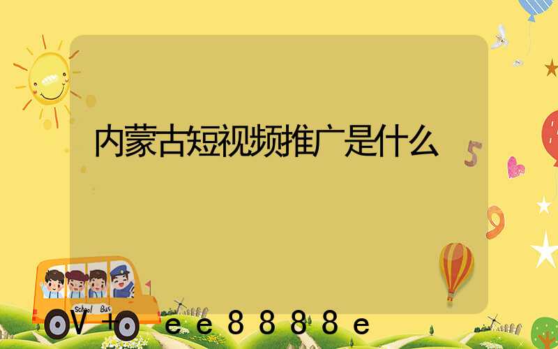 内蒙古短视频推广是什么