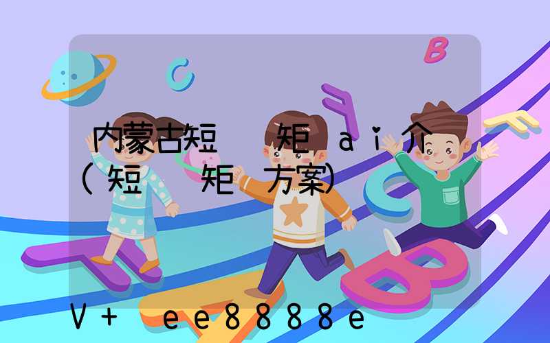 内蒙古短视频矩阵ai介绍(短视频矩阵方案)