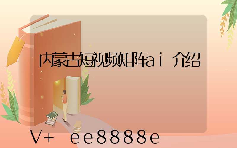 内蒙古短视频矩阵ai介绍