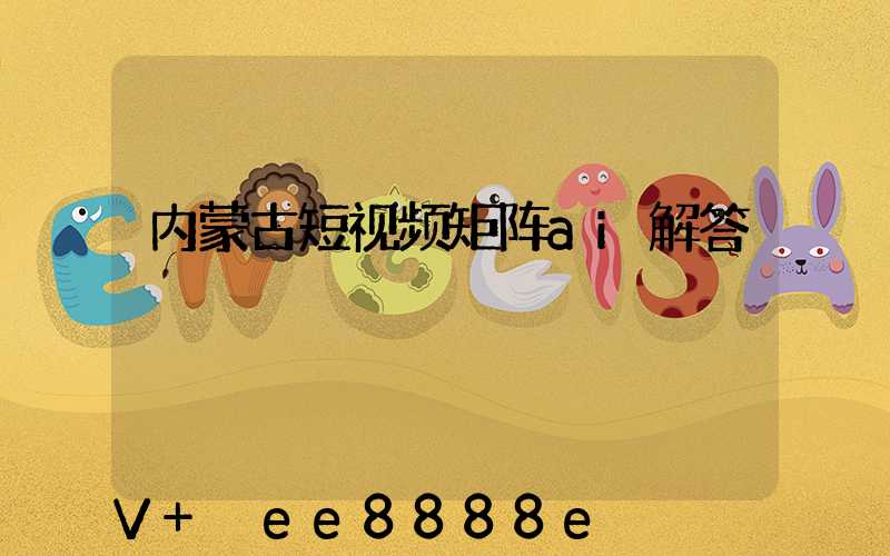 内蒙古短视频矩阵ai解答