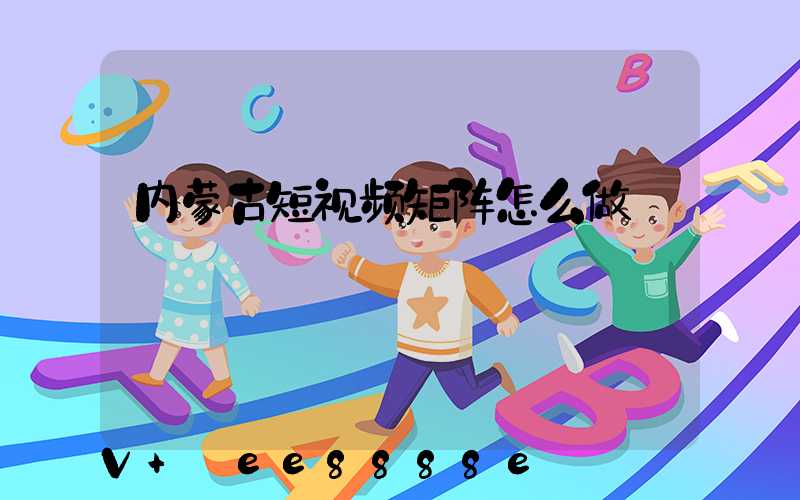 内蒙古短视频矩阵怎么做