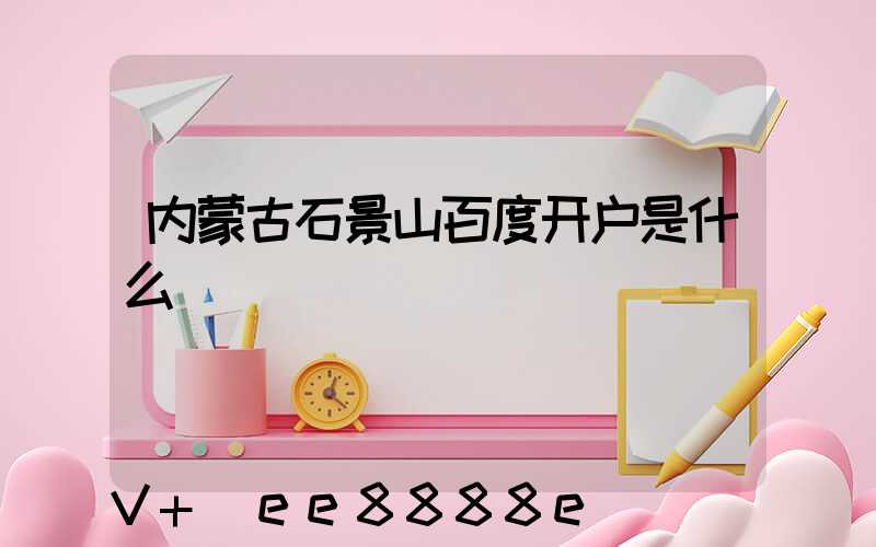 内蒙古石景山百度开户是什么