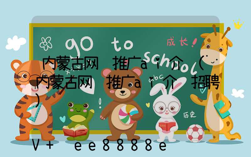 内蒙古网络推广ai介绍(内蒙古网络推广ai介绍招聘)