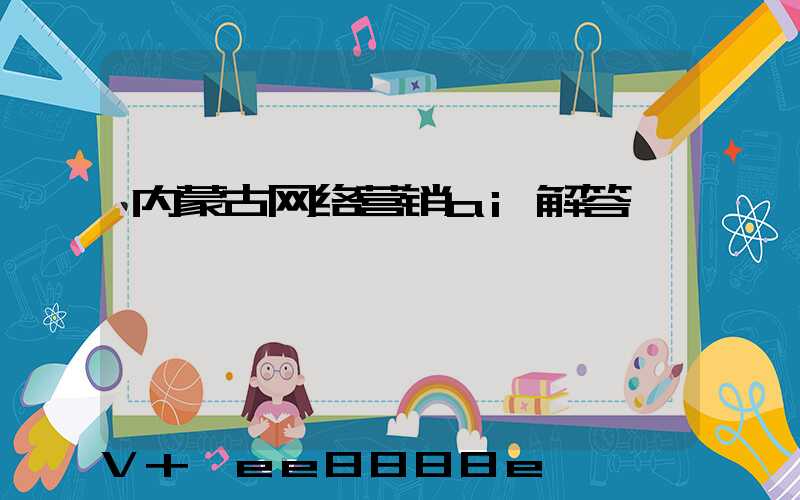 内蒙古网络营销ai解答