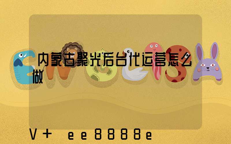 内蒙古聚光后台代运营怎么做