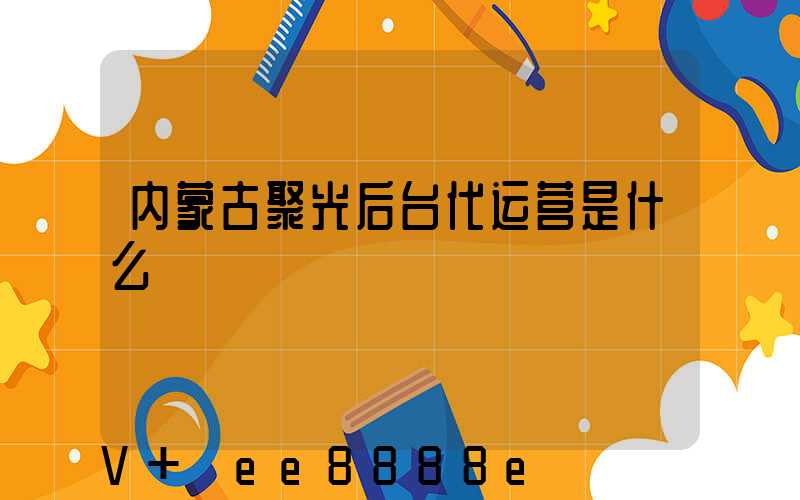 内蒙古聚光后台代运营是什么