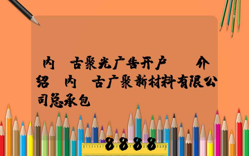 内蒙古聚光广告开户ai介绍(内蒙古广聚新材料有限公司总承包)