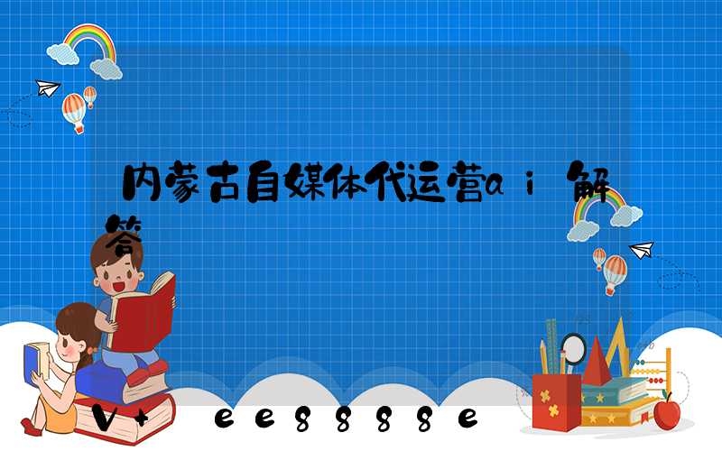 内蒙古自媒体代运营ai解答