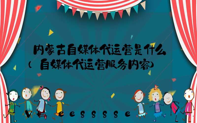 内蒙古自媒体代运营是什么(自媒体代运营服务内容)