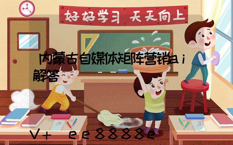 内蒙古自媒体矩阵营销ai解答