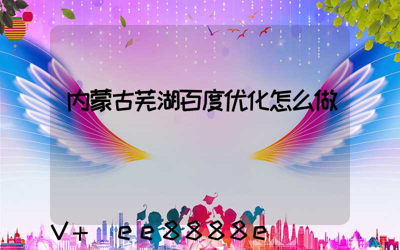 内蒙古芜湖百度优化怎么做