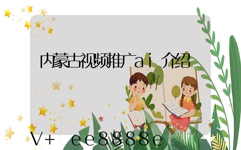 内蒙古视频推广ai介绍
