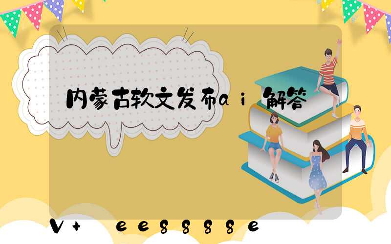 内蒙古软文发布ai解答